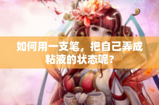 如何用一支笔，把自己弄成粘液的状态呢？
