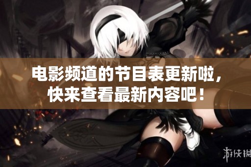 电影频道的节目表更新啦，快来查看最新内容吧！