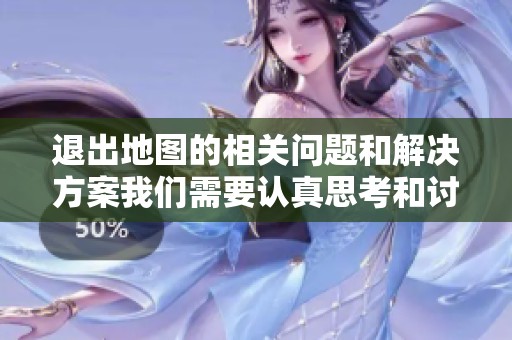 退出地图的相关问题和解决方案我们需要认真思考和讨论