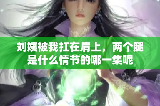 刘姨被我扛在肩上，两个腿是什么情节的哪一集呢