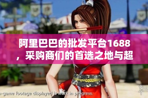 阿里巴巴的批发平台1688，采购商们的首选之地与超值资源。