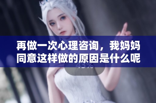 再做一次心理咨询，我妈妈同意这样做的原因是什么呢