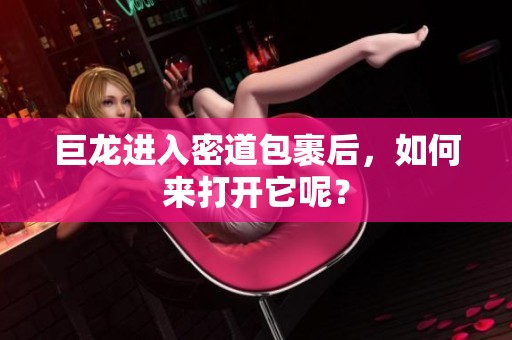 巨龙进入密道包裹后，如何来打开它呢？