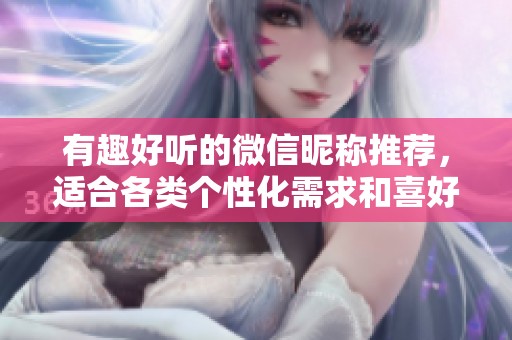 有趣好听的微信昵称推荐，适合各类个性化需求和喜好