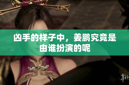 凶手的样子中，姜鹏究竟是由谁扮演的呢