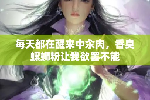 每天都在醒来中汆肉，香臭螺蛳粉让我欲罢不能