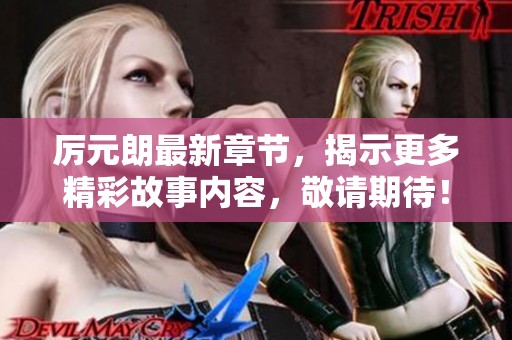 厉元朗最新章节，揭示更多精彩故事内容，敬请期待！