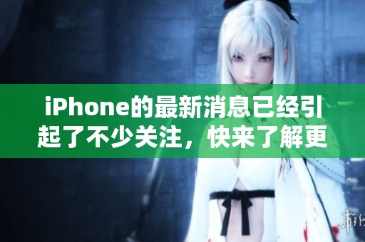 iPhone的最新消息已经引起了不少关注，快来了解更多关于iPhone的精彩内容吧！