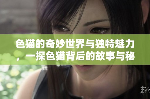 色猫的奇妙世界与独特魅力，一探色猫背后的故事与秘密