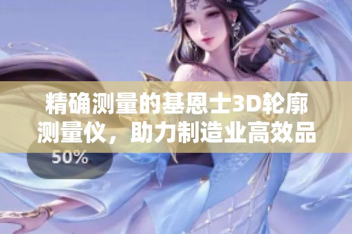 精确测量的基恩士3D轮廓测量仪，助力制造业高效品质管理