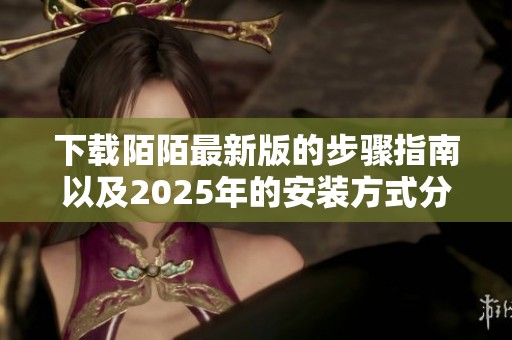 下载陌陌最新版的步骤指南以及2025年的安装方式分享