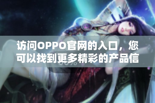 访问OPPO官网的入口，您可以找到更多精彩的产品信息和服务内容。
