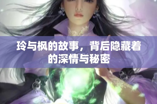 玲与枫的故事，背后隐藏着的深情与秘密