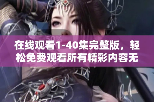 在线观看1-40集完整版，轻松免费观看所有精彩内容无删减