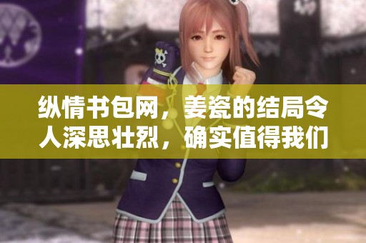 纵情书包网，姜瓷的结局令人深思壮烈，确实值得我们探索与反思
