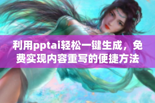 利用pptai轻松一键生成，免费实现内容重写的便捷方法