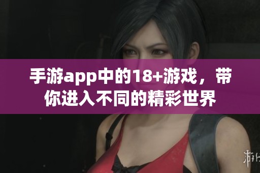 手游app中的18+游戏，带你进入不同的精彩世界