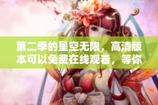第二季的星空无限，高清版本可以免费在线观看，等你来观看！