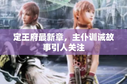 定王府最新章，主仆训诫故事引人关注
