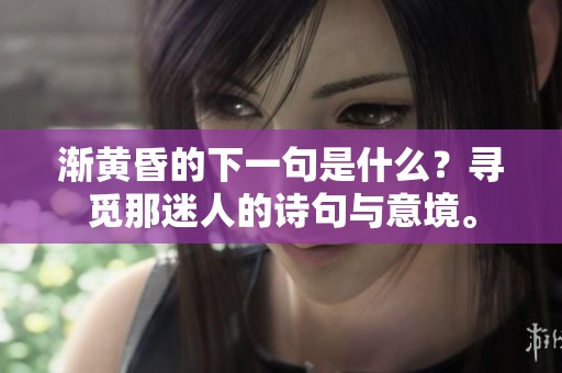 渐黄昏的下一句是什么？寻觅那迷人的诗句与意境。