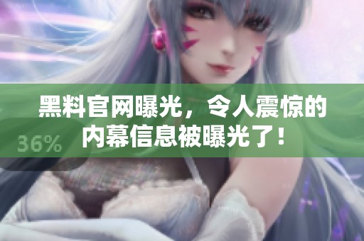 黑料官网曝光，令人震惊的内幕信息被曝光了！
