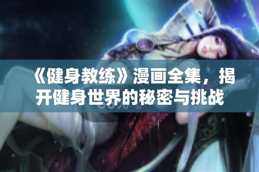 《健身教练》漫画全集，揭开健身世界的秘密与挑战
