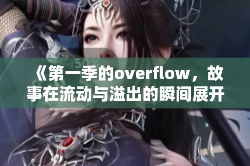 《第一季的overflow，故事在流动与溢出的瞬间展开》