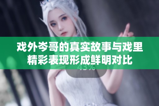 戏外岑哥的真实故事与戏里精彩表现形成鲜明对比