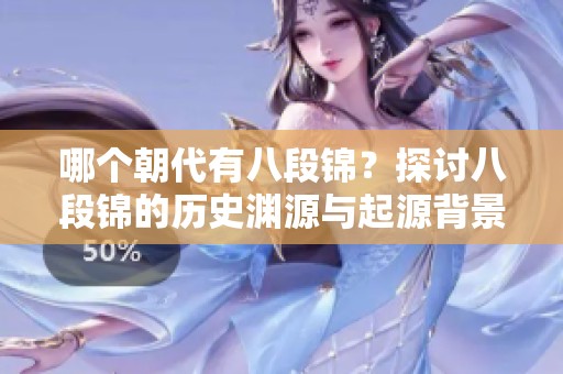 哪个朝代有八段锦？探讨八段锦的历史渊源与起源背景