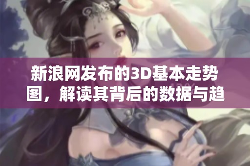 新浪网发布的3D基本走势图，解读其背后的数据与趋势动向