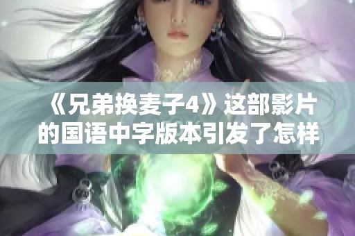 《兄弟换麦子4》这部影片的国语中字版本引发了怎样的热议呢？
