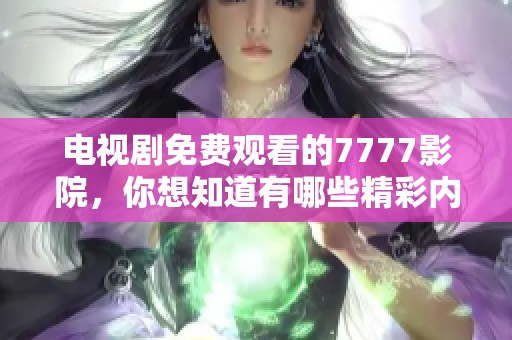 电视剧免费观看的7777影院，你想知道有哪些精彩内容吗
