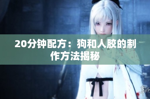 20分钟配方：狗和人胶的制作方法揭秘