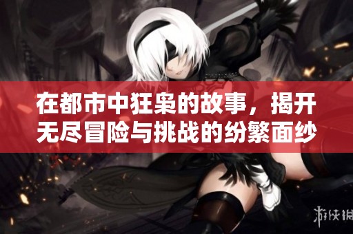 在都市中狂枭的故事，揭开无尽冒险与挑战的纷繁面纱