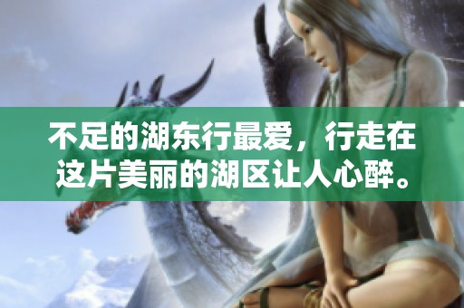 不足的湖东行最爱，行走在这片美丽的湖区让人心醉。