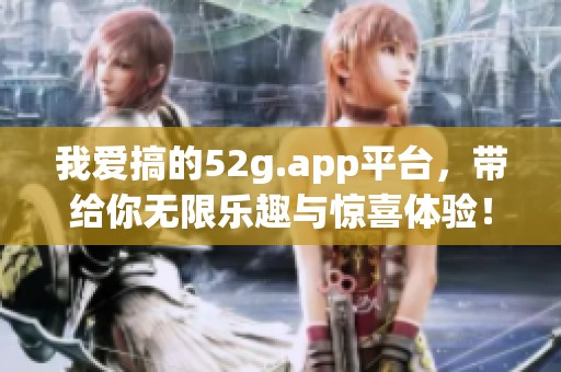 我爱搞的52g.app平台，带给你无限乐趣与惊喜体验！