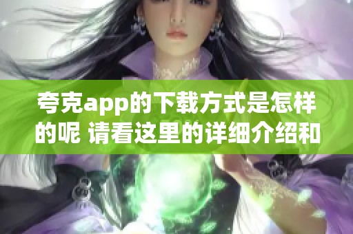 夸克app的下载方式是怎样的呢 请看这里的详细介绍和步骤