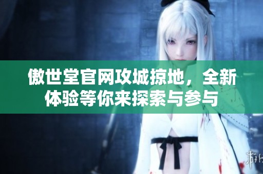 傲世堂官网攻城掠地，全新体验等你来探索与参与