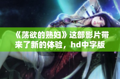 《荡欲的**》这部影片带来了新的体验，hd中字版本让人更加期待。