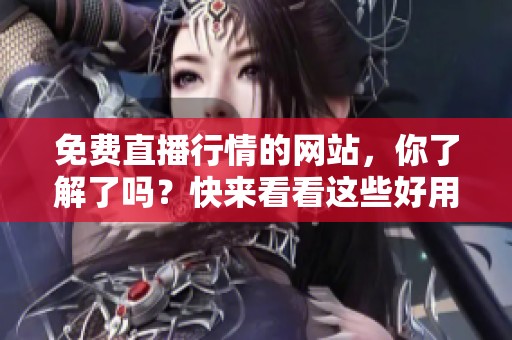 免费直播行情的网站，你了解了吗？快来看看这些好用的平台吧！