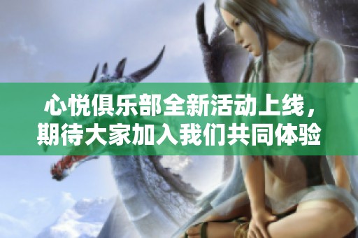 心悦俱乐部全新活动上线，期待大家加入我们共同体验乐趣！