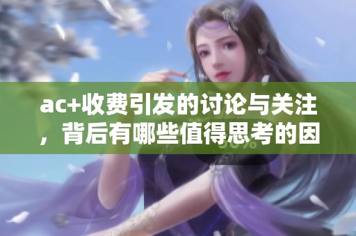 ac+收费引发的讨论与关注，背后有哪些值得思考的因素呢