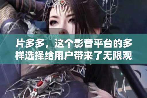 片多多，这个影音平台的多样选择给用户带来了无限观影乐趣和便利。