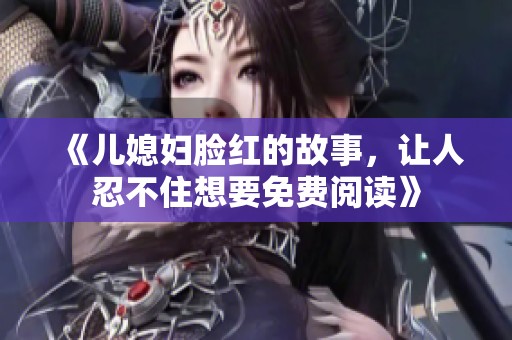 《儿媳妇脸红的故事，让人忍不住想要免费阅读》