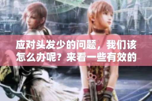 应对头发少的问题，我们该怎么办呢？来看一些有效的方法与建议