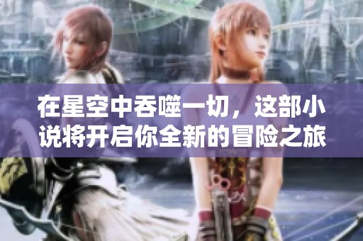在星空中吞噬一切，这部小说将开启你全新的冒险之旅