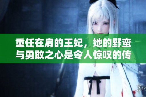重任在肩的王妃，她的野蛮与勇敢之心是令人惊叹的传奇故事