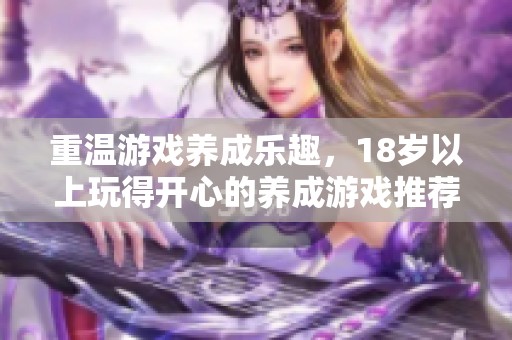 重温游戏养成乐趣，18岁以上玩得开心的养成游戏推荐