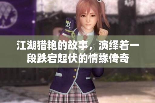 江湖猎艳的故事，演绎着一段跌宕起伏的情缘传奇