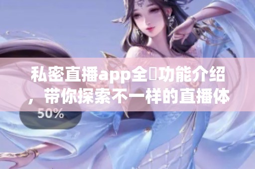 私密直播app全婐功能介绍，带你探索不一样的直播体验